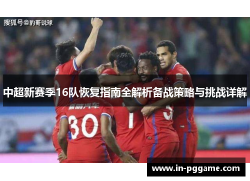 中超新赛季16队恢复指南全解析备战策略与挑战详解