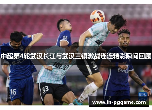 中超第4轮武汉长江与武汉三镇激战连连精彩瞬间回顾