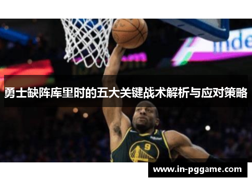 勇士缺阵库里时的五大关键战术解析与应对策略