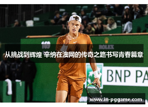 从挑战到辉煌 辛纳在澳网的传奇之路书写青春篇章