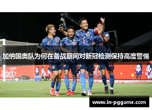 加纳国奥队为何在备战期间对新冠检测保持高度警惕