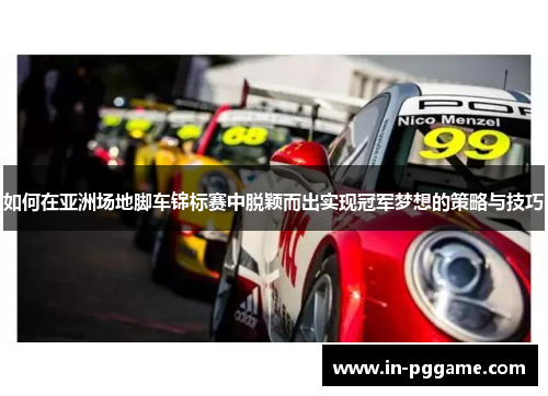 如何在亚洲场地脚车锦标赛中脱颖而出实现冠军梦想的策略与技巧