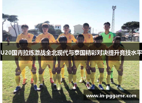 U20国青拉练激战全北现代与泰国精彩对决提升竞技水平