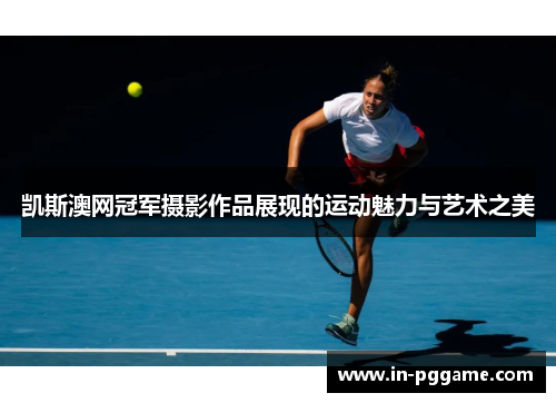 凯斯澳网冠军摄影作品展现的运动魅力与艺术之美
