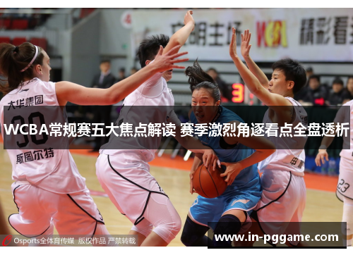 WCBA常规赛五大焦点解读 赛季激烈角逐看点全盘透析