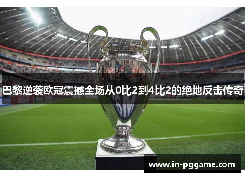 巴黎逆袭欧冠震撼全场从0比2到4比2的绝地反击传奇