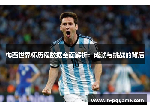 梅西世界杯历程数据全面解析：成就与挑战的背后