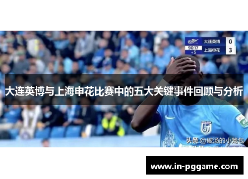 大连英博与上海申花比赛中的五大关键事件回顾与分析