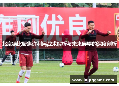 北京德比聚焦许利民战术解析与未来展望的深度剖析