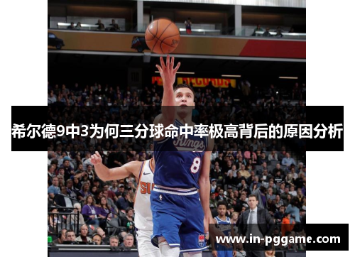 希尔德9中3为何三分球命中率极高背后的原因分析