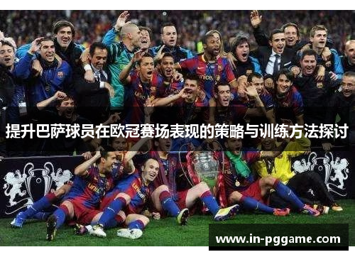 提升巴萨球员在欧冠赛场表现的策略与训练方法探讨