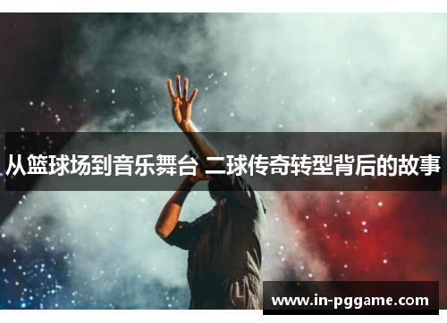 从篮球场到音乐舞台 二球传奇转型背后的故事