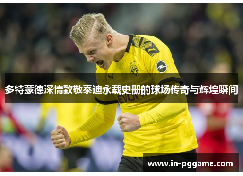 多特蒙德深情致敬泰迪永载史册的球场传奇与辉煌瞬间