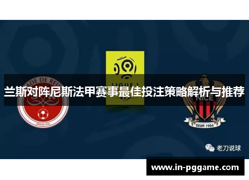 兰斯对阵尼斯法甲赛事最佳投注策略解析与推荐