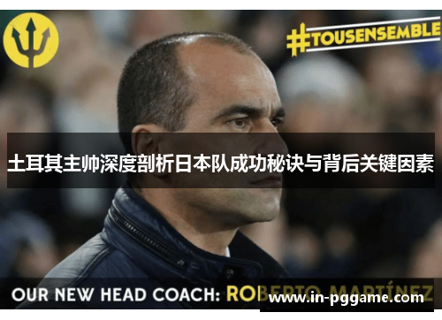 土耳其主帅深度剖析日本队成功秘诀与背后关键因素