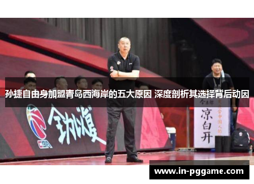 孙捷自由身加盟青岛西海岸的五大原因 深度剖析其选择背后动因