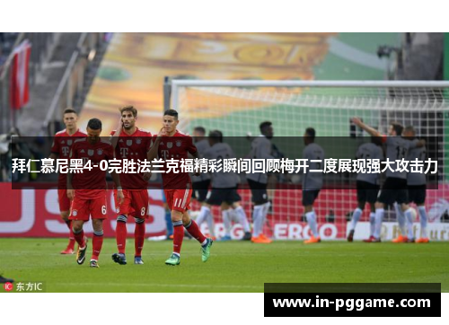 拜仁慕尼黑4-0完胜法兰克福精彩瞬间回顾梅开二度展现强大攻击力