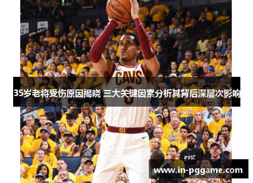 35岁老将受伤原因揭晓 三大关键因素分析其背后深层次影响