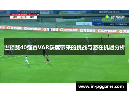 世预赛40强赛VAR缺席带来的挑战与潜在机遇分析
