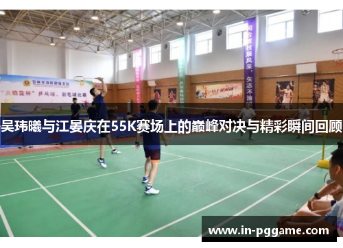 吴玮曦与江晏庆在55K赛场上的巅峰对决与精彩瞬间回顾