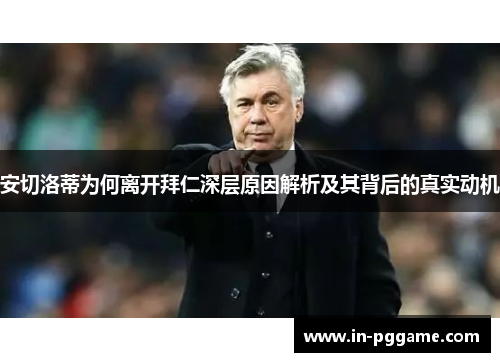 安切洛蒂为何离开拜仁深层原因解析及其背后的真实动机