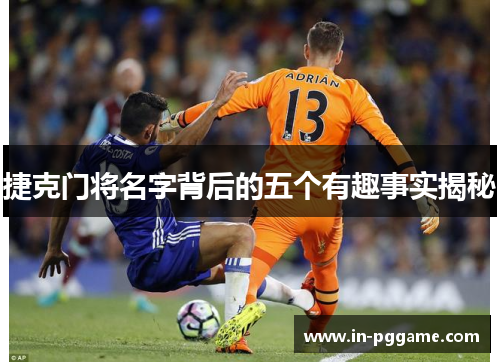 捷克门将名字背后的五个有趣事实揭秘