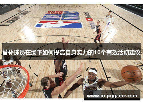 替补球员在场下如何提高自身实力的10个有效活动建议