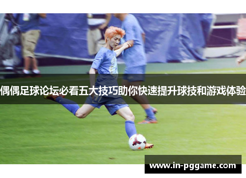 偶偶足球论坛必看五大技巧助你快速提升球技和游戏体验