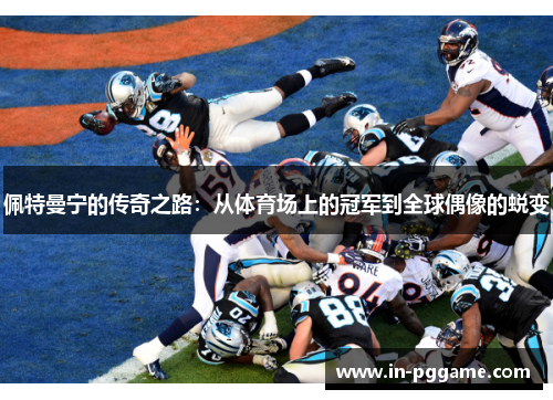 佩特曼宁的传奇之路：从体育场上的冠军到全球偶像的蜕变