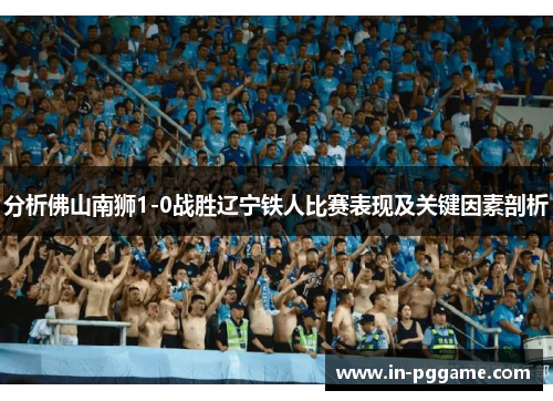 分析佛山南狮1-0战胜辽宁铁人比赛表现及关键因素剖析
