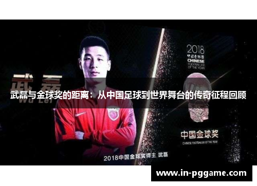 武磊与金球奖的距离：从中国足球到世界舞台的传奇征程回顾