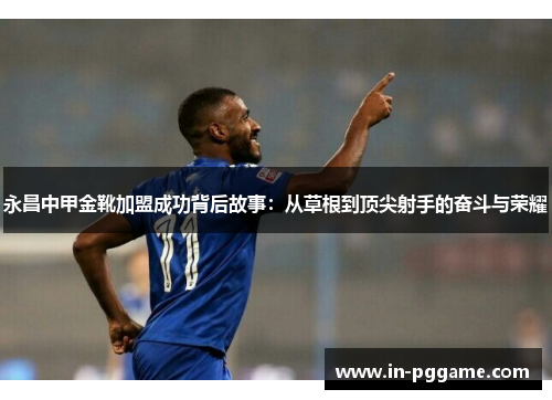 永昌中甲金靴加盟成功背后故事：从草根到顶尖射手的奋斗与荣耀