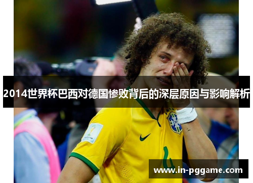 2014世界杯巴西对德国惨败背后的深层原因与影响解析