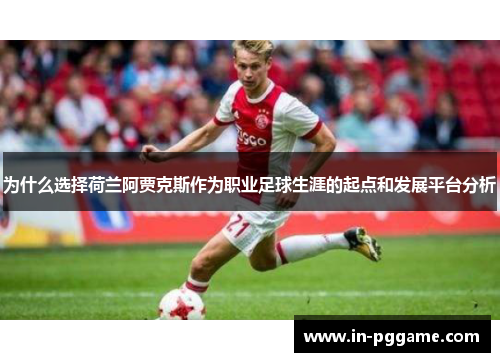 为什么选择荷兰阿贾克斯作为职业足球生涯的起点和发展平台分析