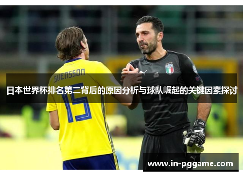日本世界杯排名第二背后的原因分析与球队崛起的关键因素探讨