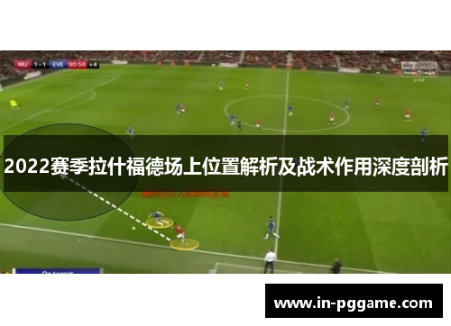2022赛季拉什福德场上位置解析及战术作用深度剖析
