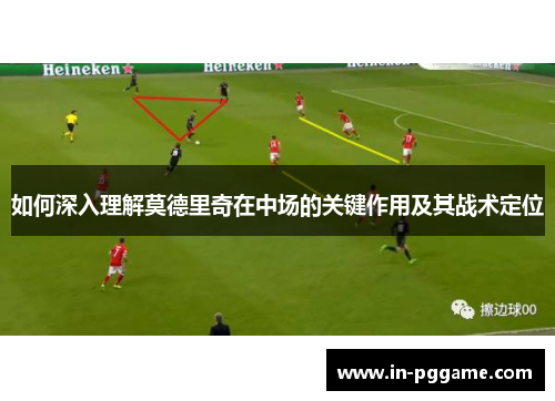 如何深入理解莫德里奇在中场的关键作用及其战术定位