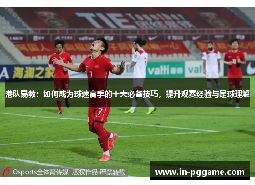 港队易教：如何成为球迷高手的十大必备技巧，提升观赛经验与足球理解