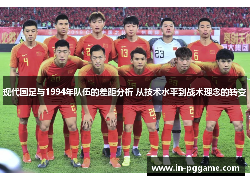 现代国足与1994年队伍的差距分析 从技术水平到战术理念的转变
