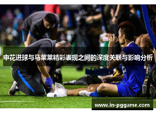 申花进球与马莱莱精彩表现之间的深度关联与影响分析