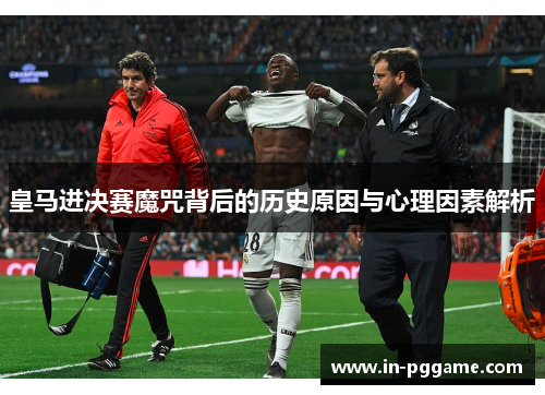 皇马进决赛魔咒背后的历史原因与心理因素解析