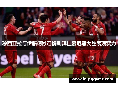 穆西亚拉与伊藤精妙连携助拜仁慕尼黑大胜展现实力