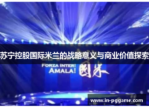 苏宁控股国际米兰的战略意义与商业价值探索