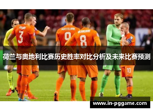 荷兰与奥地利比赛历史胜率对比分析及未来比赛预测