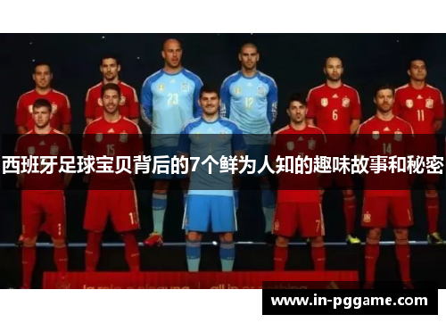 西班牙足球宝贝背后的7个鲜为人知的趣味故事和秘密