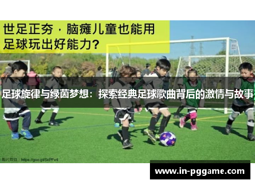 足球旋律与绿茵梦想：探索经典足球歌曲背后的激情与故事
