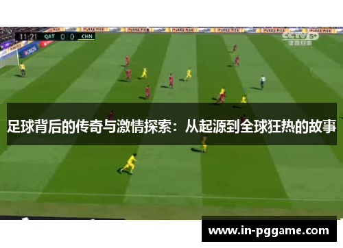 足球背后的传奇与激情探索：从起源到全球狂热的故事
