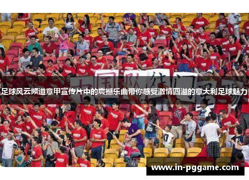 足球风云频道意甲宣传片中的震撼乐曲带你感受激情四溢的意大利足球魅力