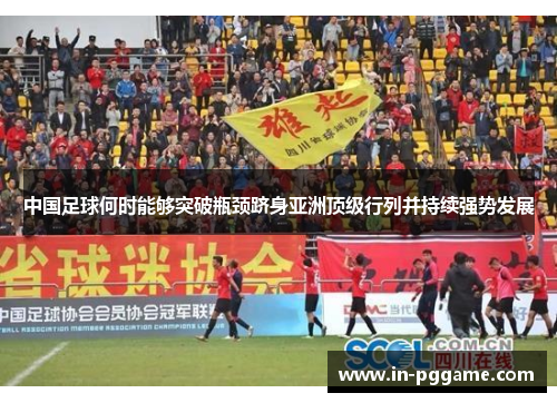 中国足球何时能够突破瓶颈跻身亚洲顶级行列并持续强势发展