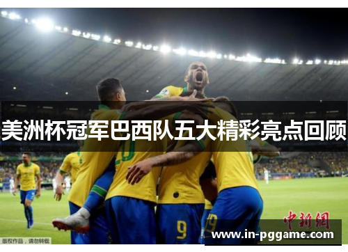 美洲杯冠军巴西队五大精彩亮点回顾